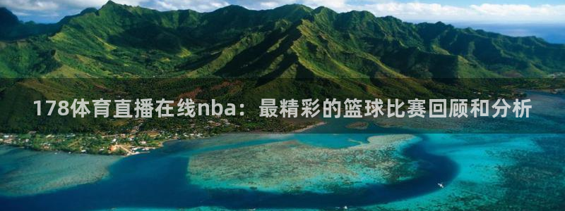 178体育直播在线nba：最精彩的篮球比赛回顾和分析