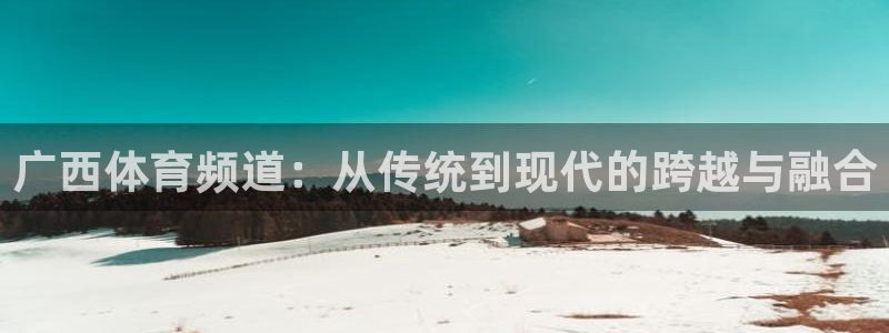 广西体育频道：从传统到现代的跨越与融合
