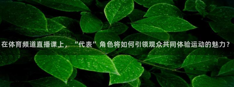 在体育频道直播课上，“代表”角色将如何引领观众共同体验运动的魅力？
