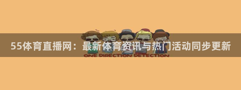 55体育直播网：最新体育资讯与热门活动同步更新