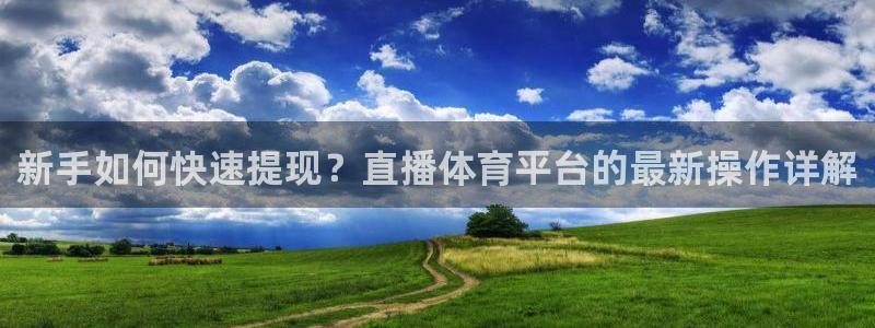 新手如何快速提现？直播体育平台的最新操作详解
