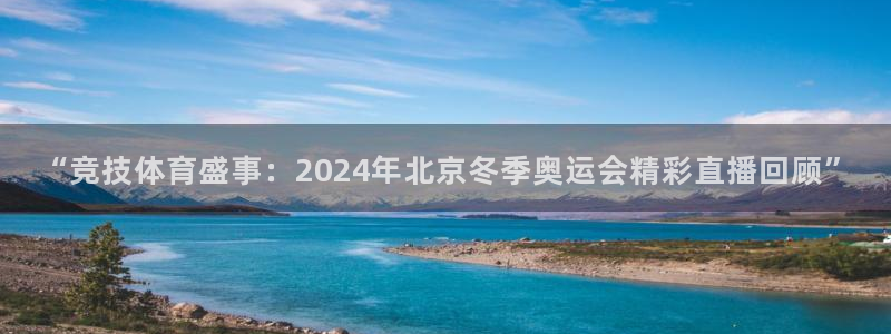 “竞技体育盛事：2024年北京冬季奥运会精彩直播回顾”