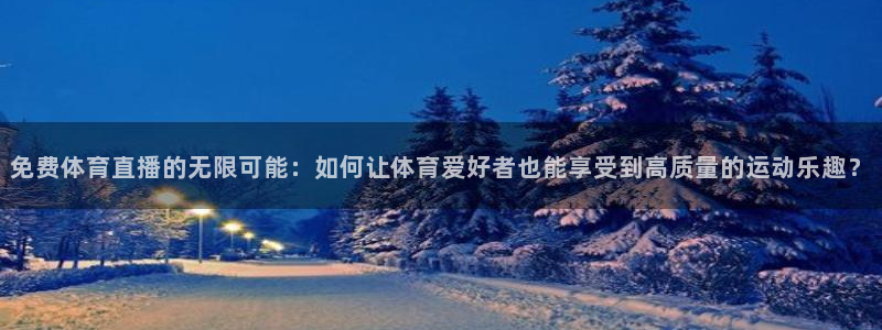 免费体育直播的无限可能：如何让体育爱好者也能享受到高质量的运动乐趣？