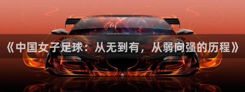 《中国女子足球：从无到有，从弱向强的历程》