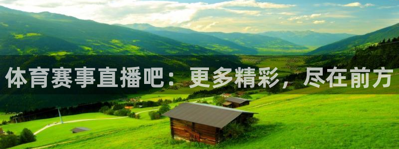 体育赛事直播吧：更多精彩，尽在前方