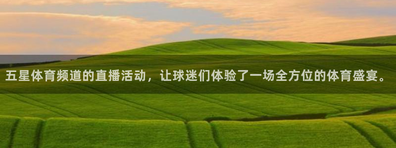 五星体育频道的直播活动，让球迷们体验了一场全方位的体育盛宴。