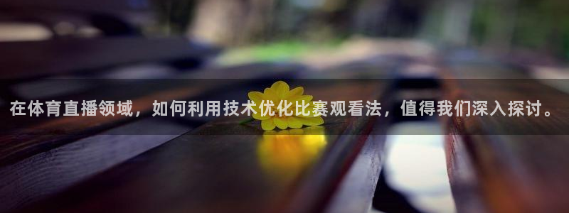 在体育直播领域，如何利用技术优化比赛观看法，值得我们深入探讨。