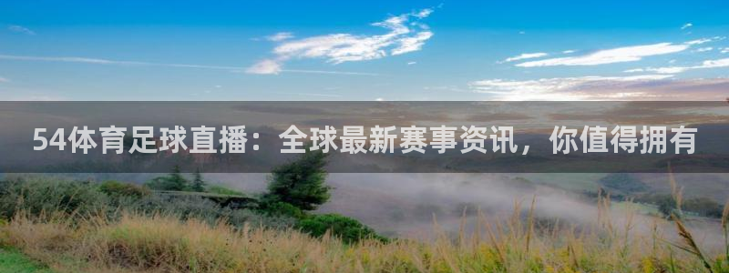 54体育足球直播：全球最新赛事资讯，你值得拥有