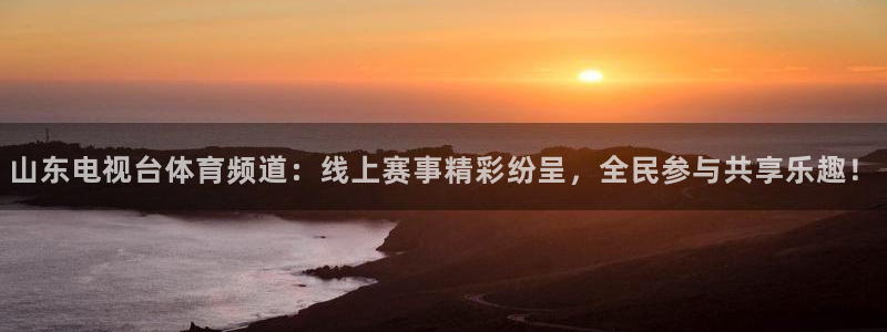 山东电视台体育频道：线上赛事精彩纷呈，全民参与共享乐趣！