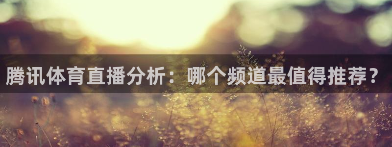 腾讯体育直播分析：哪个频道最值得推荐？