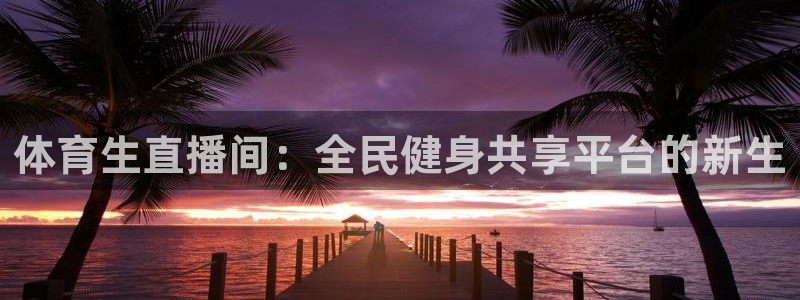 体育生直播间：全民健身共享平台的新生